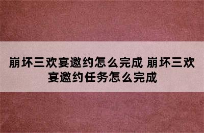 崩坏三欢宴邀约怎么完成 崩坏三欢宴邀约任务怎么完成